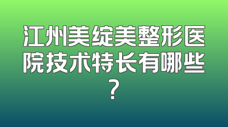 江州美绽美整形医院技术特长有哪些？