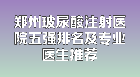 郑州玻尿酸注射医院五强排名及专业医生推荐