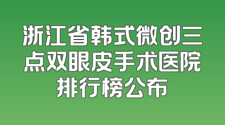 浙江省韩式微创三点双眼皮手术医院排行榜公布