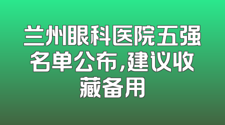 兰州眼科医院五强名单公布，建议收藏备用