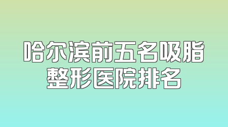 哈尔滨前五名吸脂整形医院排名