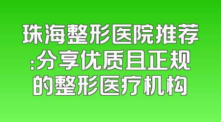 珠海整形医院推荐：分享优质且正规的整形医疗机构