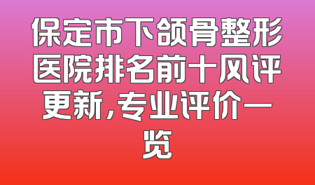 保定市下颌骨整形医院排名前十风评更新，专业评价一览