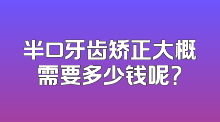 半口牙齿矫正大概需要多少钱呢？