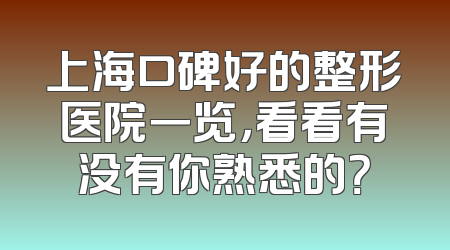 上海口碑好的整形医院一览，看看有没有你熟悉的？