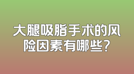 大腿吸脂手术的风险因素有哪些？