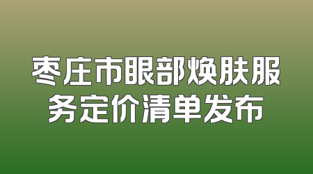 枣庄市眼部焕肤服务定价清单发布