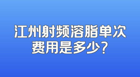江州射频溶脂单次费用是多少？