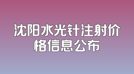沈阳水光针注射价格信息公布