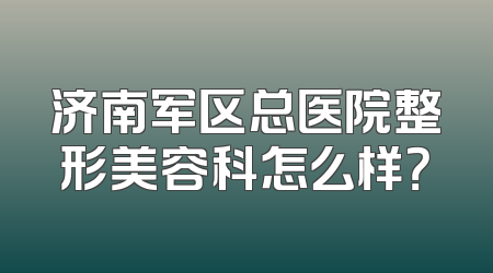 济南军区总医院整形美容科怎么样？