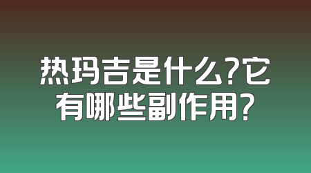 热玛吉是什么？它有哪些副作用？