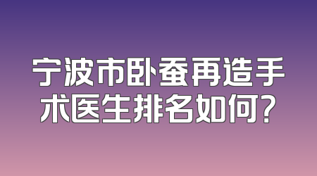 宁波市卧蚕再造手术医生排名如何？