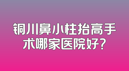 铜川鼻小柱抬高手术哪家医院好？