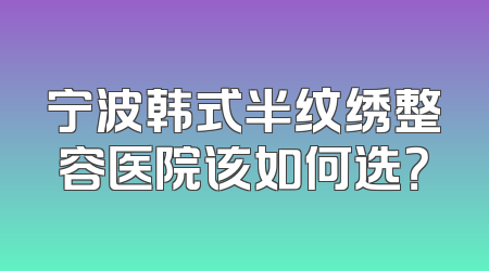 宁波韩式半纹绣整容医院该如何选？