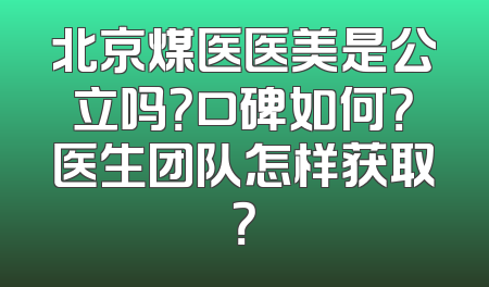 北京煤医医美是公立吗？口碑如何？医生团队怎样获取？