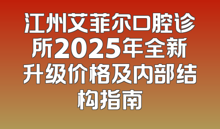 江州艾菲尔口腔诊所2025年全新升级价格及内部结构指南