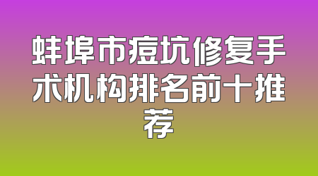 蚌埠市痘坑修复手术机构排名前十推荐