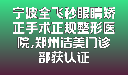 宁波全飞秒眼睛矫正手术正规整形医院，郑州洁美门诊部获认证