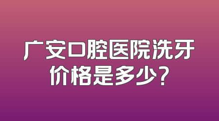 广安口腔医院洗牙价格是多少？