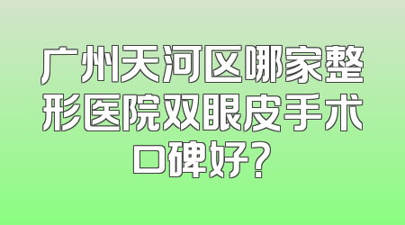 广州天河区哪家整形医院双眼皮手术口碑好？