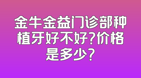 金牛金益门诊部种植牙好不好？价格是多少？