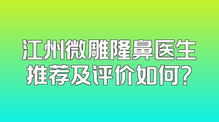 江州微雕隆鼻医生推荐及评价如何？