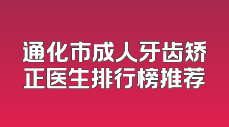 通化市成人牙齿矫正医生排行榜推荐