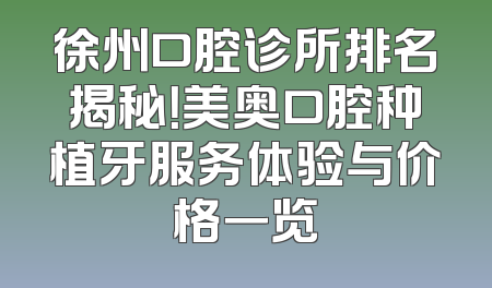徐州口腔诊所排名揭秘！美奥口腔种植牙服务体验与价格一览