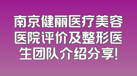 南京健丽医疗美容医院评价及整形医生团队介绍分享！