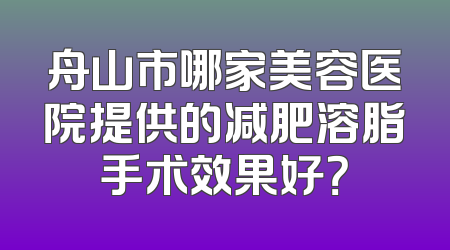 舟山市哪家美容医院提供的减肥溶脂手术效果好？