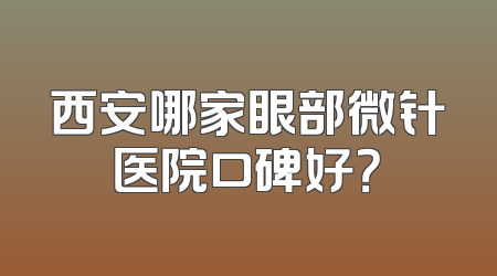 西安哪家眼部微针医院口碑好？