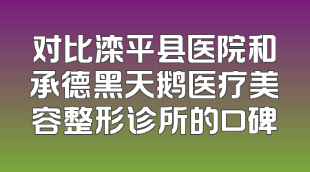 对比滦平县医院和承德黑天鹅医疗美容整形诊所的口碑