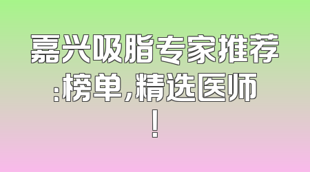 嘉兴吸脂专家推荐：榜单，精选医师！
