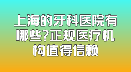 上海的牙科医院有哪些？正规医疗机构值得信赖