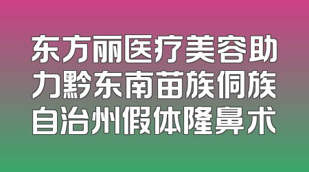 东方丽医疗美容助力黔东南苗族侗族自治州假体隆鼻术