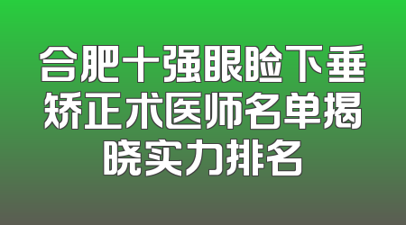 合肥十强眼睑下垂矫正术医师名单揭晓实力排名