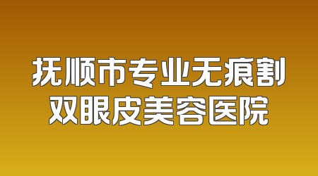 抚顺市专业无痕割双眼皮美容医院