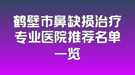 鹤壁市鼻缺损治疗专业医院推荐名单一览