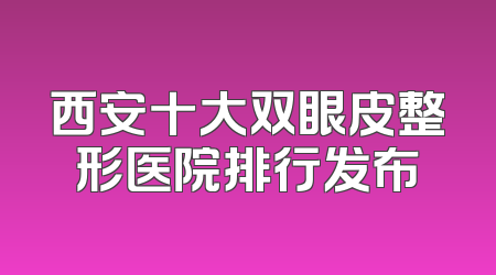 西安十大双眼皮整形医院排行发布