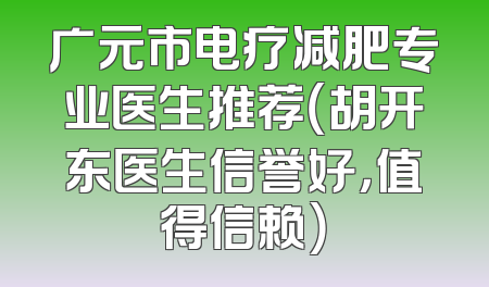 广元市电疗减肥专业医生推荐（胡开东医生信誉好，值得信赖）