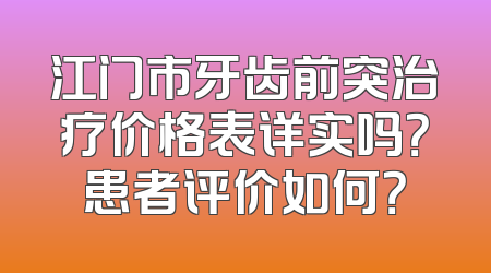 江门市牙齿前突治疗价格表详实吗？患者评价如何？