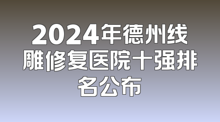 2024年德州线雕修复医院十强排名公布