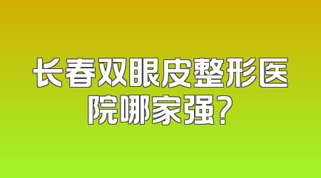 长春双眼皮整形医院哪家强？