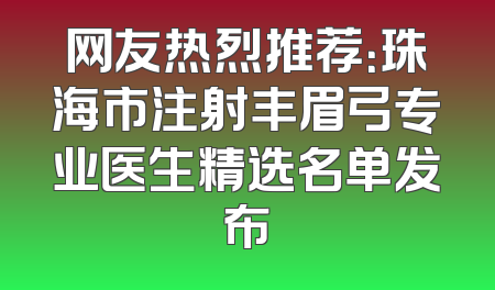 网友热烈推荐：珠海市注射丰眉弓专业医生精选名单发布