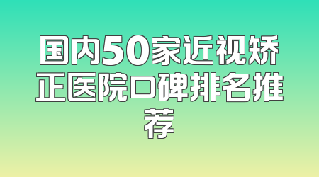 国内50家近视矫正医院口碑排名推荐