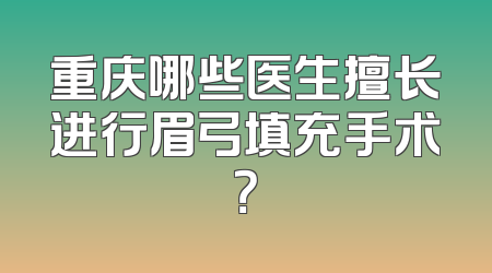 重庆哪些医生擅长进行眉弓填充手术？