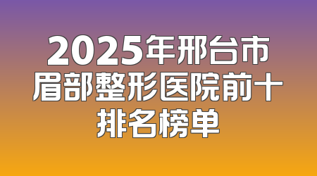 2025年邢台市眉部整形医院前十排名榜单