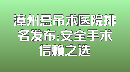 漳州悬吊术医院排名发布：安全手术信赖之选