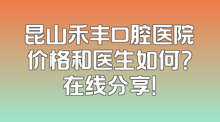 昆山禾丰口腔医院价格和医生如何？在线分享！
