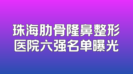 珠海肋骨隆鼻整形医院六强名单曝光